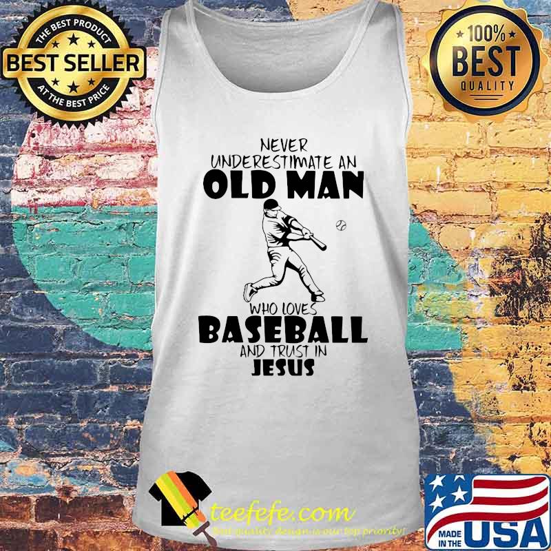 Never Underestimate An Old Man Who Loves Baseball And Trust In Jesus Shirt Tank top Never Underestimate An Old Man Who Loves Baseball And Trust In Jesus Shirt Tank top