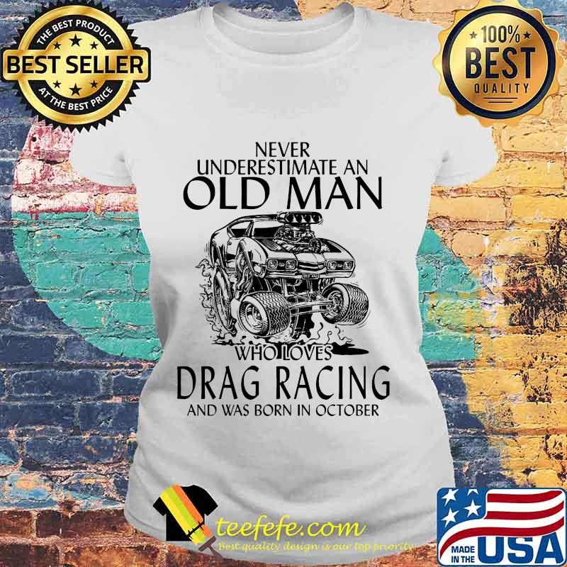 Never underestimate an old man who loves drag racing and was born in october s Laides tee Never underestimate an old man who loves drag racing and was born in october s Laides tee