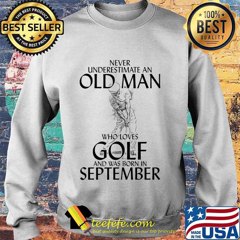 Never underestimate an old man who loves golf and was born in september s Sweater Never underestimate an old man who loves golf and was born in september s Sweater