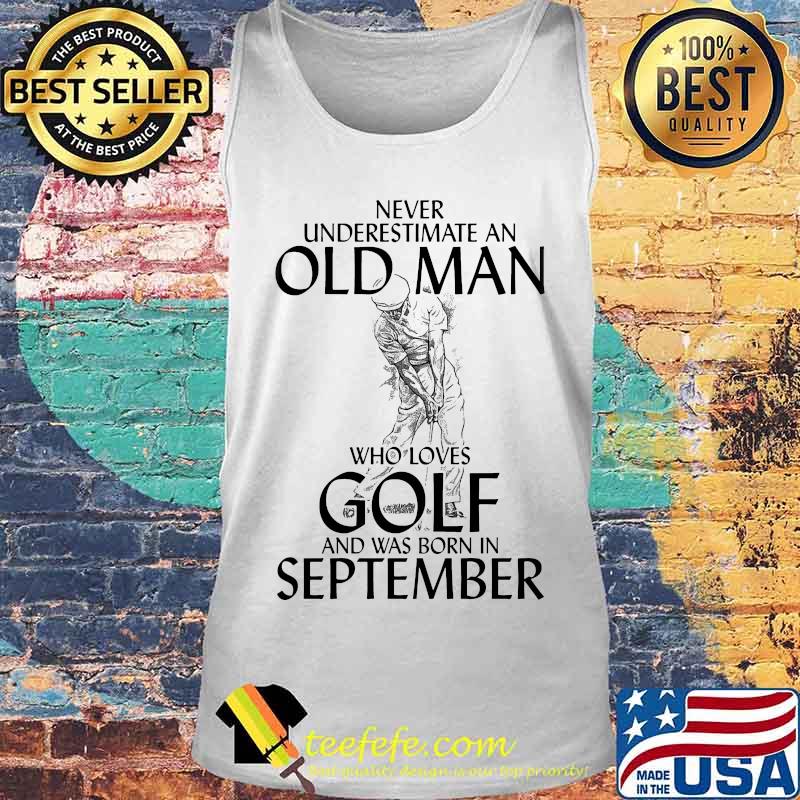 Never underestimate an old man who loves golf and was born in september s Tank top Never underestimate an old man who loves golf and was born in september s Tank top