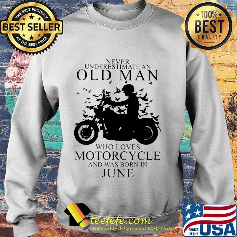 NEVER UNDERESTIMATE AN OLD MAN WHO LOVES MOTORCYCLE AND WAS BORN IN JUNE SHIRT Sweater NEVER UNDERESTIMATE AN OLD MAN WHO LOVES MOTORCYCLE AND WAS BORN IN JUNE SHIRT Sweater