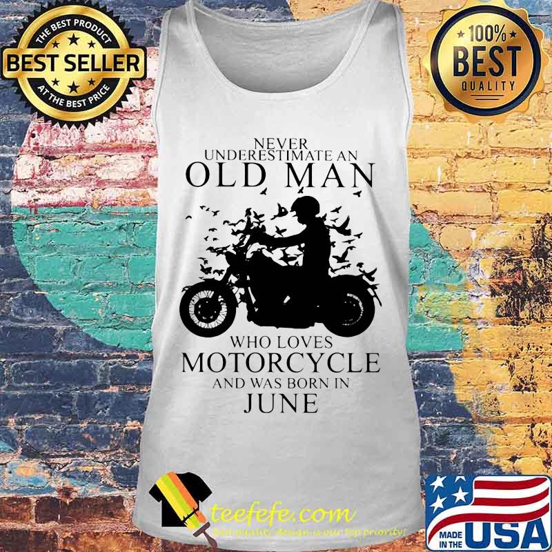 NEVER UNDERESTIMATE AN OLD MAN WHO LOVES MOTORCYCLE AND WAS BORN IN JUNE SHIRT Tank top NEVER UNDERESTIMATE AN OLD MAN WHO LOVES MOTORCYCLE AND WAS BORN IN JUNE SHIRT Tank top
