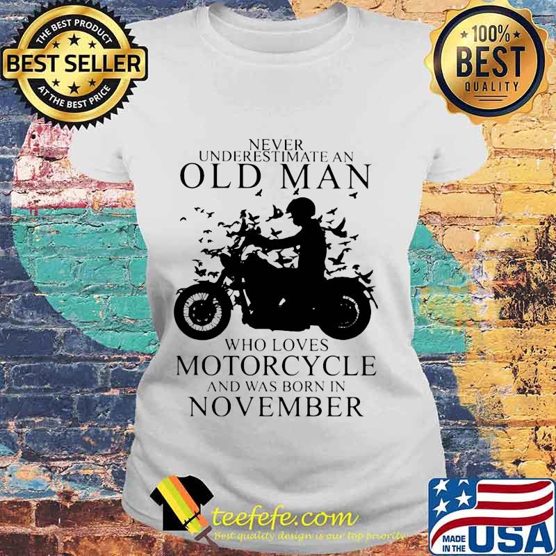 NEVER UNDERESTIMATE AN OLD MAN WHO LOVES MOTORCYCLE AND WAS BORN IN NOVEMBER SHIRT Laides tee NEVER UNDERESTIMATE AN OLD MAN WHO LOVES MOTORCYCLE AND WAS BORN IN NOVEMBER SHIRT Laides tee