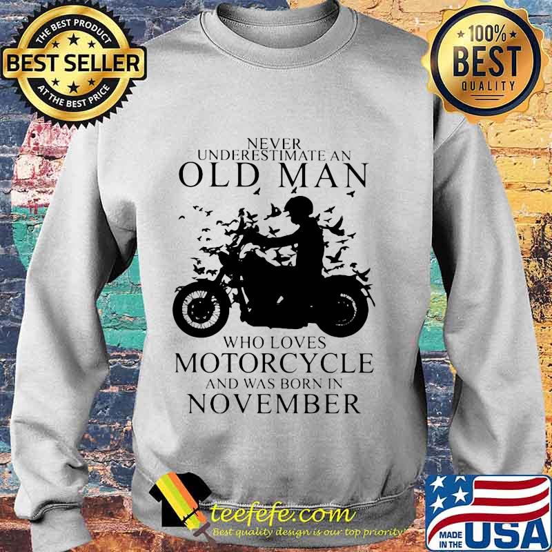 NEVER UNDERESTIMATE AN OLD MAN WHO LOVES MOTORCYCLE AND WAS BORN IN NOVEMBER SHIRT Sweater NEVER UNDERESTIMATE AN OLD MAN WHO LOVES MOTORCYCLE AND WAS BORN IN NOVEMBER SHIRT Sweater