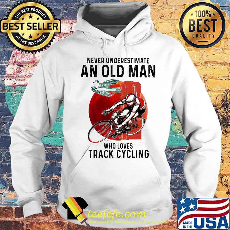 NEVER UNDERESTIMATE AN OLD MAN WHO LOVES TRACK CYCLING SUNSET SHIRT Hoodie NEVER UNDERESTIMATE AN OLD MAN WHO LOVES TRACK CYCLING SUNSET SHIRT Hoodie
