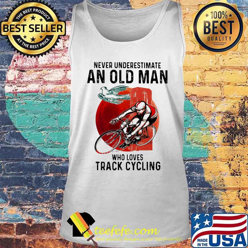 NEVER UNDERESTIMATE AN OLD MAN WHO LOVES TRACK CYCLING SUNSET SHIRT Tank top NEVER UNDERESTIMATE AN OLD MAN WHO LOVES TRACK CYCLING SUNSET SHIRT Tank top