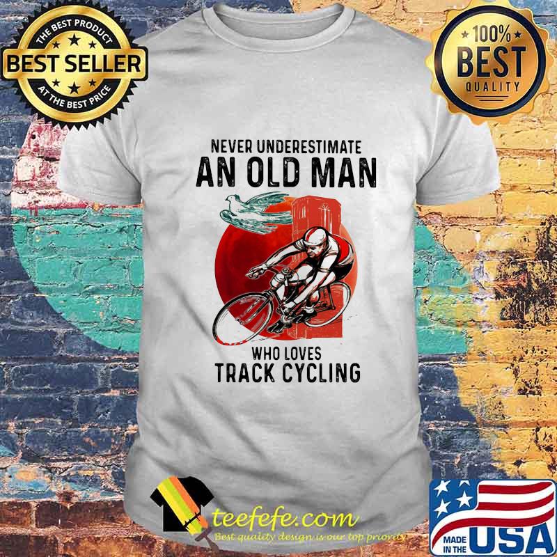NEVER UNDERESTIMATE AN OLD MAN WHO LOVES TRACK CYCLING SUNSET SHIRT NEVER UNDERESTIMATE AN OLD MAN WHO LOVES TRACK CYCLING SUNSET SHIRT