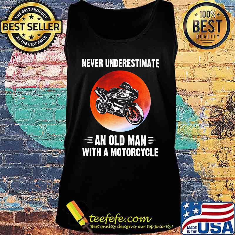 NEVER UNDERESTIMATE AN OLD MAN WITH A MOTORCYCLE SUNSET SHIRT Tank top NEVER UNDERESTIMATE AN OLD MAN WITH A MOTORCYCLE SUNSET SHIRT Tank top