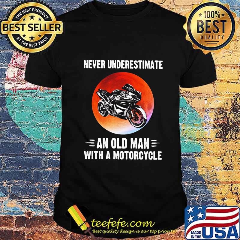 NEVER UNDERESTIMATE AN OLD MAN WITH A MOTORCYCLE SUNSET SHIRT NEVER UNDERESTIMATE AN OLD MAN WITH A MOTORCYCLE SUNSET SHIRT