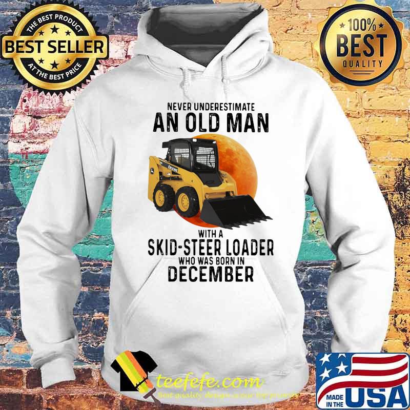 NEVER UNDERESTIMATE AN OLD MAN WITH A SKID-STEER LOADER WHO WAS BORN IN DECEMBER MOON SHIRT Hoodie NEVER UNDERESTIMATE AN OLD MAN WITH A SKID-STEER LOADER WHO WAS BORN IN DECEMBER MOON SHIRT Hoodie