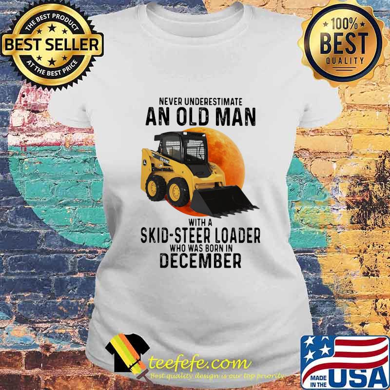 NEVER UNDERESTIMATE AN OLD MAN WITH A SKID-STEER LOADER WHO WAS BORN IN DECEMBER MOON SHIRT Laides tee NEVER UNDERESTIMATE AN OLD MAN WITH A SKID-STEER LOADER WHO WAS BORN IN DECEMBER MOON SHIRT Laides tee
