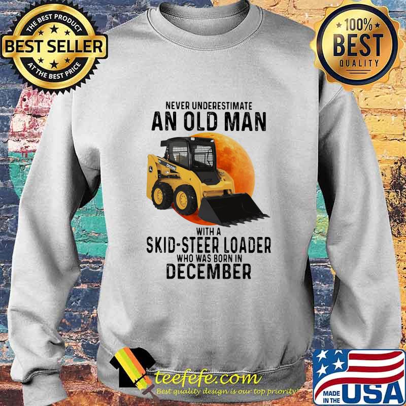 NEVER UNDERESTIMATE AN OLD MAN WITH A SKID-STEER LOADER WHO WAS BORN IN DECEMBER MOON SHIRT Sweater NEVER UNDERESTIMATE AN OLD MAN WITH A SKID-STEER LOADER WHO WAS BORN IN DECEMBER MOON SHIRT Sweater