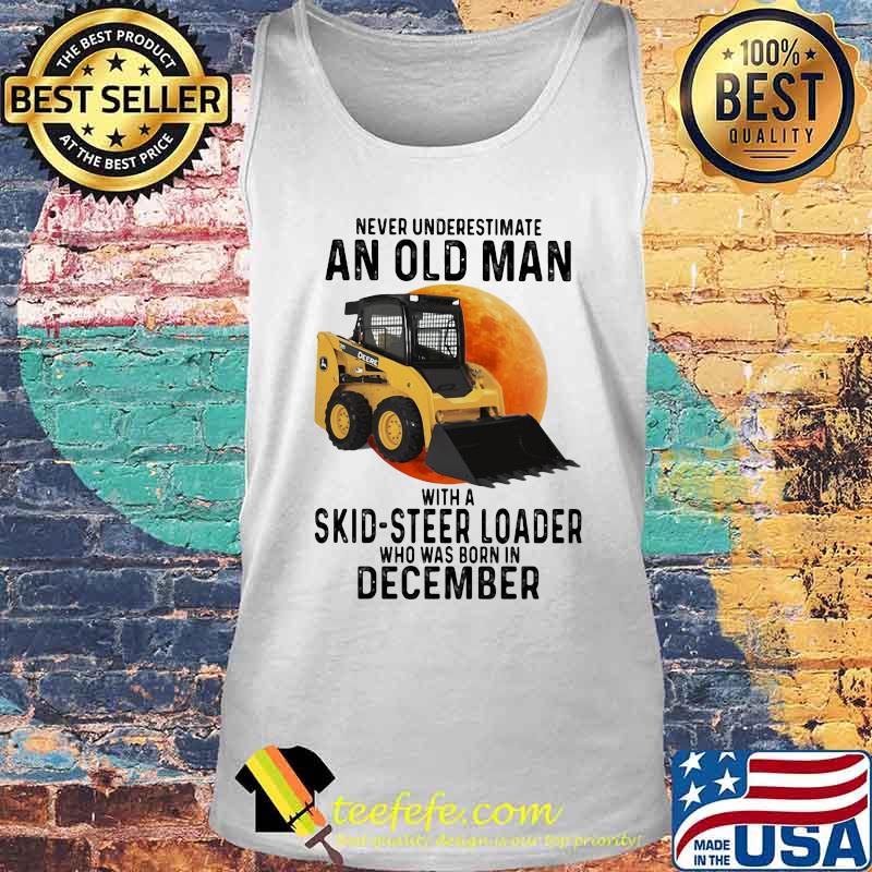NEVER UNDERESTIMATE AN OLD MAN WITH A SKID-STEER LOADER WHO WAS BORN IN DECEMBER MOON SHIRT Tank top NEVER UNDERESTIMATE AN OLD MAN WITH A SKID-STEER LOADER WHO WAS BORN IN DECEMBER MOON SHIRT Tank top