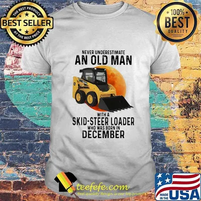 NEVER UNDERESTIMATE AN OLD MAN WITH A SKID-STEER LOADER WHO WAS BORN IN DECEMBER MOON SHIRT