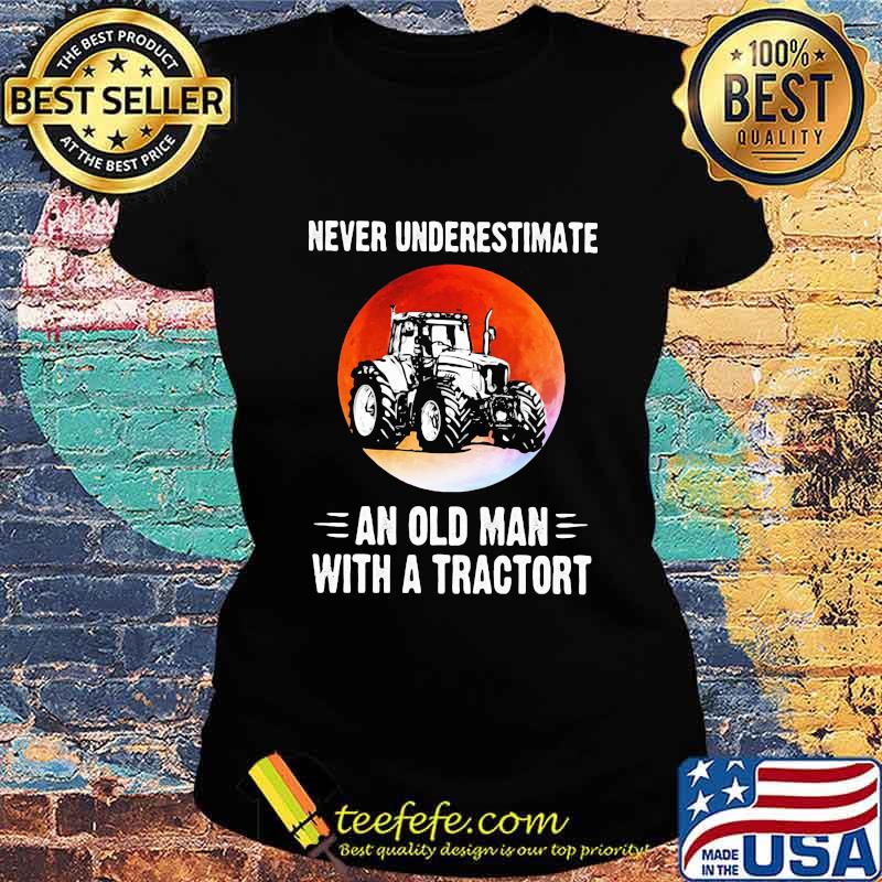 NEVER UNDERESTIMATE AN OLD MAN WITH A TRACTORT SUNSET SHIRT Ladies tee NEVER UNDERESTIMATE AN OLD MAN WITH A TRACTORT SUNSET SHIRT Ladies tee