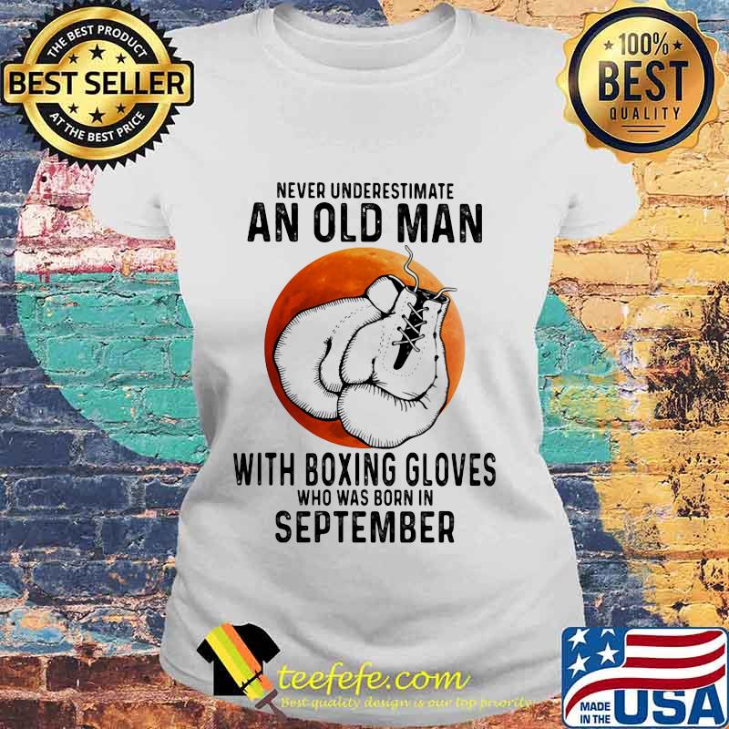 Never Underestimate An Old Man With Boxing Gloves Who Was Born In September Sunset s Laides tee Never Underestimate An Old Man With Boxing Gloves Who Was Born In September Sunset s Laides tee