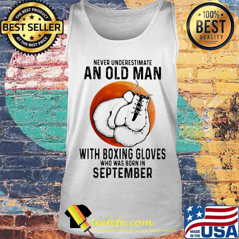 Never Underestimate An Old Man With Boxing Gloves Who Was Born In September Sunset s Tank top Never Underestimate An Old Man With Boxing Gloves Who Was Born In September Sunset s Tank top