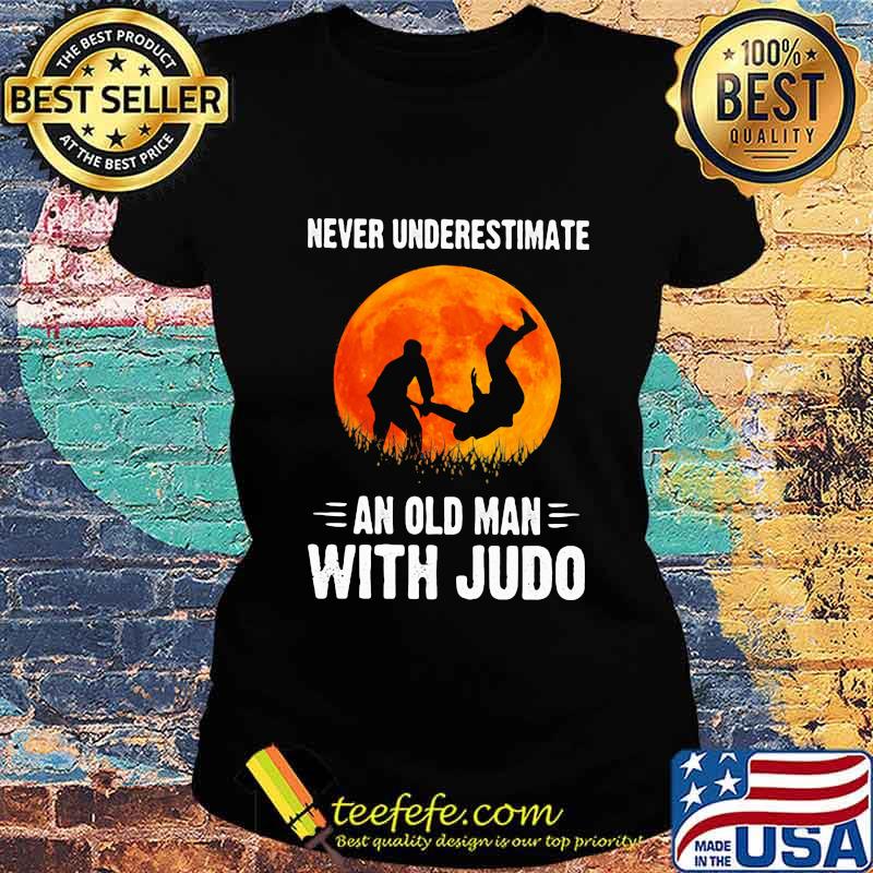 NEVER UNDERESTIMATE AN OLD MAN WITH JUDO SUNSET SHIRT Ladies tee NEVER UNDERESTIMATE AN OLD MAN WITH JUDO SUNSET SHIRT Ladies tee