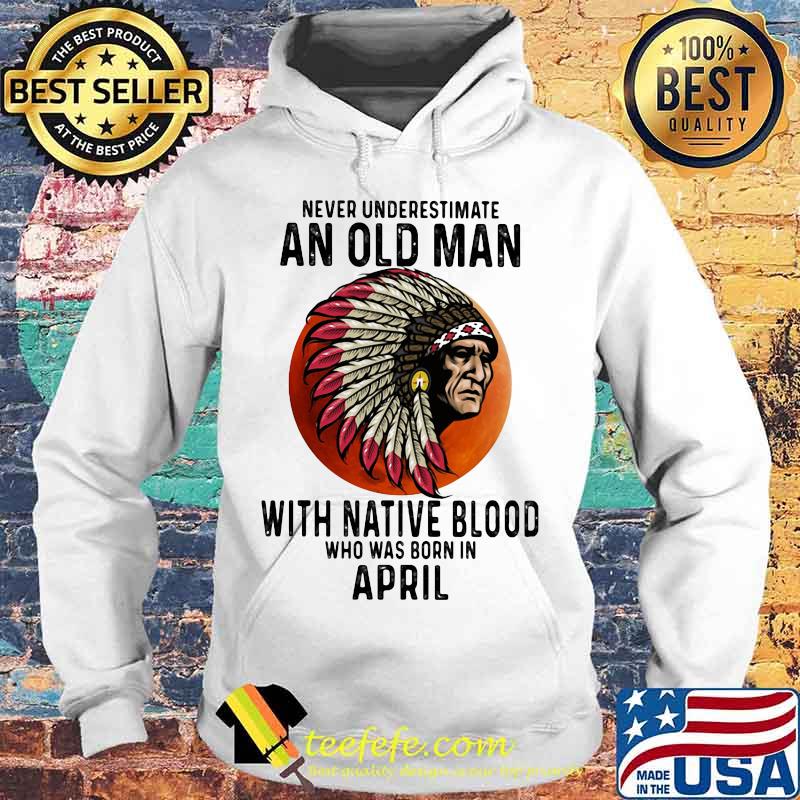 Never Underestimate An Old Man With Native Blood Who Was Born In April Sunset s Hoodie Never Underestimate An Old Man With Native Blood Who Was Born In April Sunset s Hoodie
