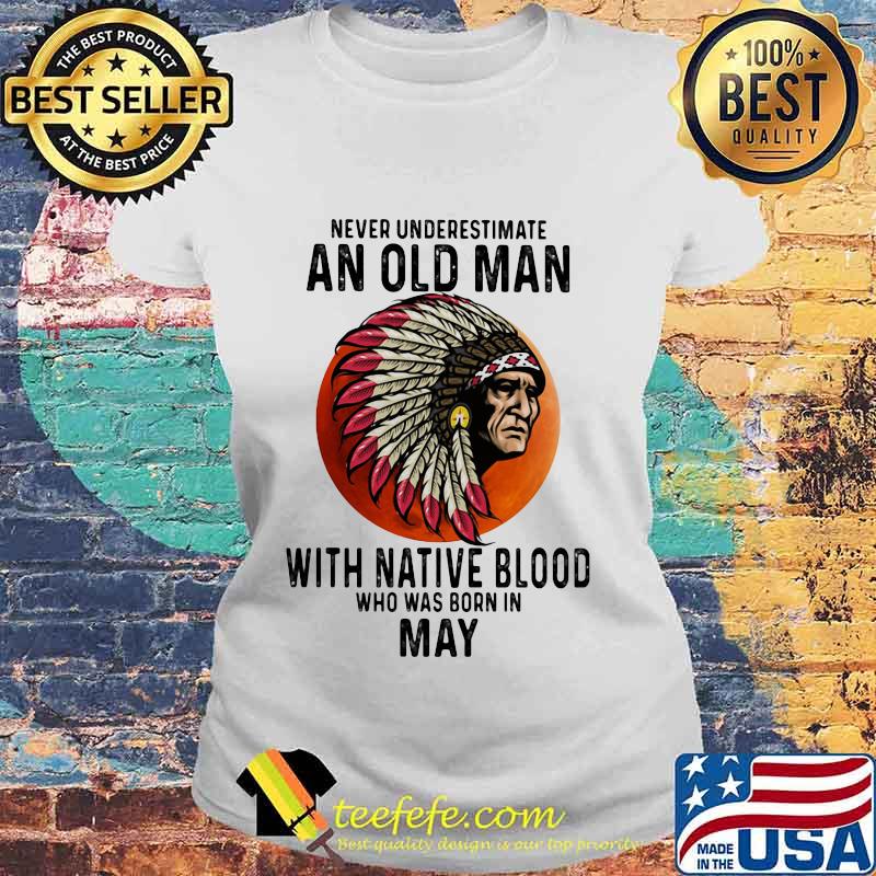 Never Underestimate An Old Man With Native Blood Who Was Born In May Sunset s Laides tee Never Underestimate An Old Man With Native Blood Who Was Born In May Sunset s Laides tee