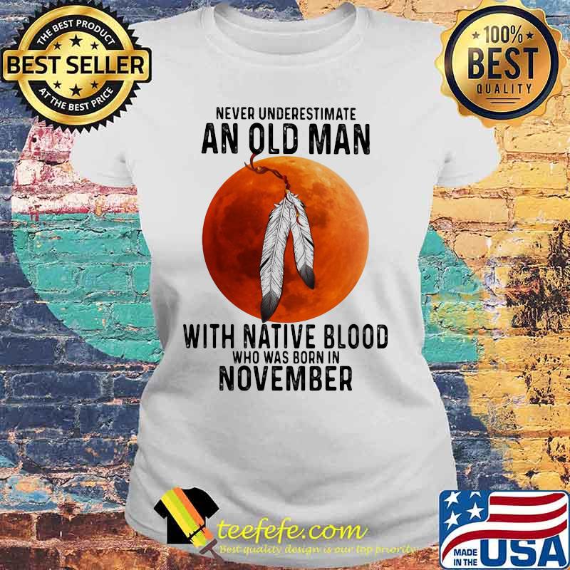 Never underestimate an old man with native blood who was born in november sunset white s Laides tee Never underestimate an old man with native blood who was born in november sunset white s Laides tee