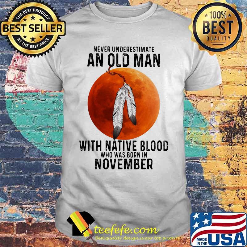 Never underestimate an old man with native blood who was born in november sunset white shirt