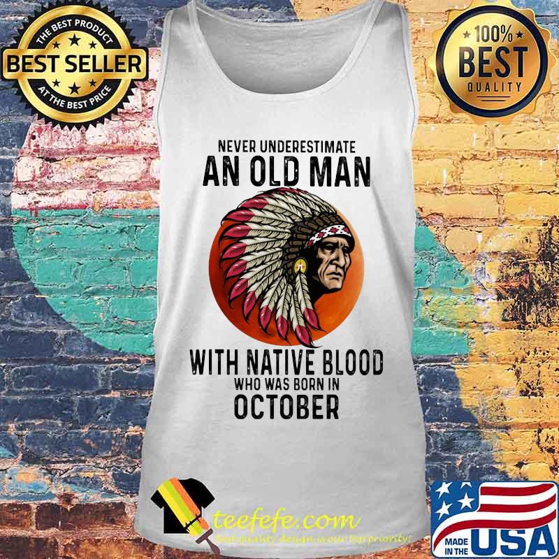 Never Underestimate An Old Man With Native Blood Who Was Born In October Sunset s Tank top Never Underestimate An Old Man With Native Blood Who Was Born In October Sunset s Tank top