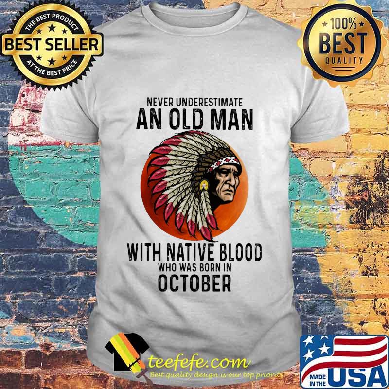 Never Underestimate An Old Man With Native Blood Who Was Born In October Sunset shirt Never Underestimate An Old Man With Native Blood Who Was Born In October Sunset shirt