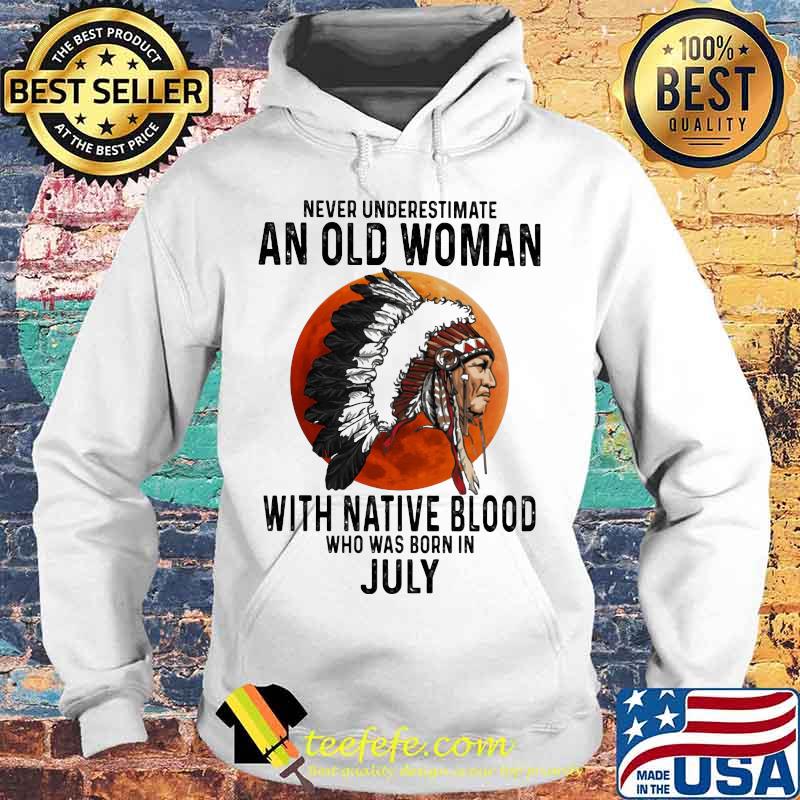 Never Underestimate An Old Woman With Native Blood Who Was Born In July Sunset s Hoodie Never Underestimate An Old Woman With Native Blood Who Was Born In July Sunset s Hoodie