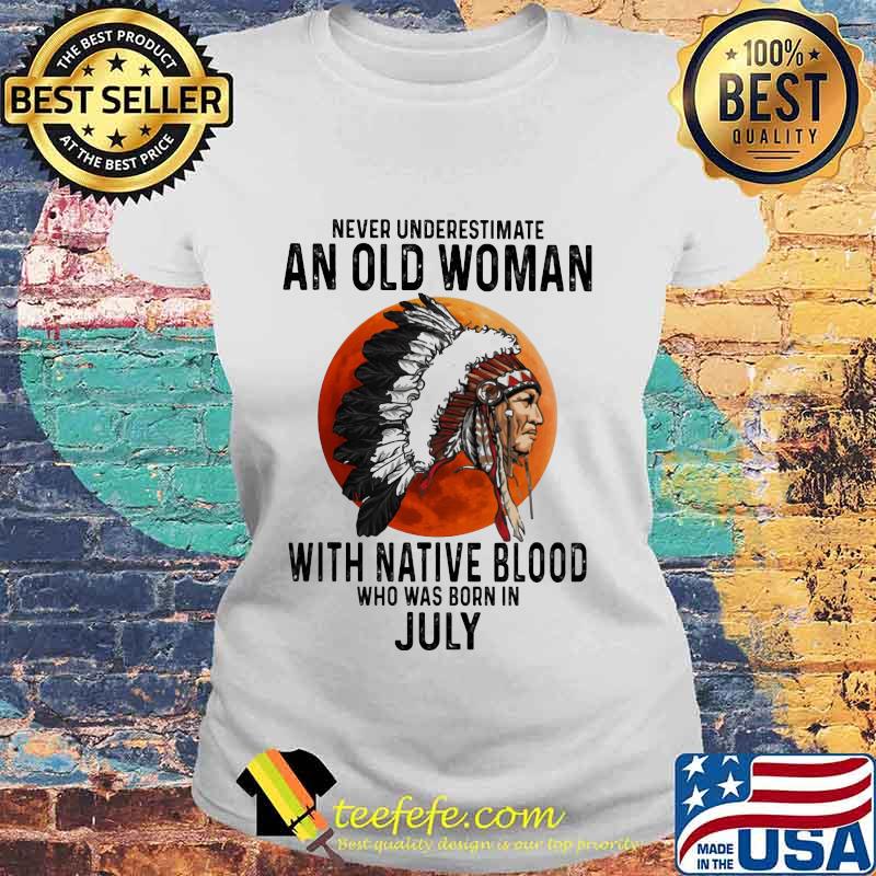 Never Underestimate An Old Woman With Native Blood Who Was Born In July Sunset s Laides tee Never Underestimate An Old Woman With Native Blood Who Was Born In July Sunset s Laides tee