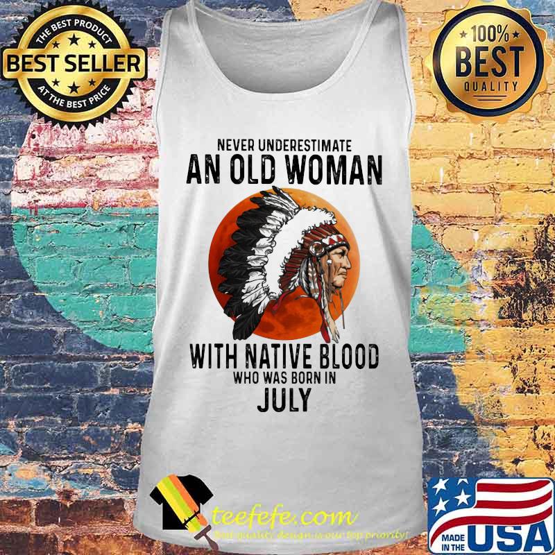 Never Underestimate An Old Woman With Native Blood Who Was Born In July Sunset s Tank top Never Underestimate An Old Woman With Native Blood Who Was Born In July Sunset s Tank top