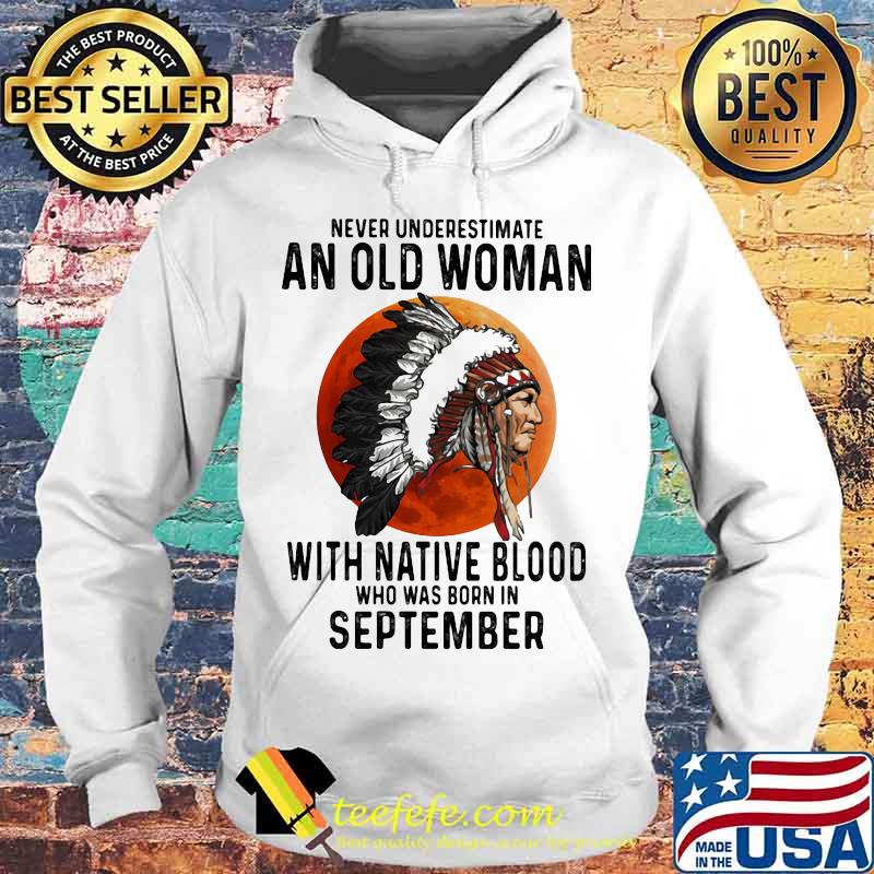 Never Underestimate An Old Woman With Native Blood Who Was Born In September Sunset s Hoodie Never Underestimate An Old Woman With Native Blood Who Was Born In September Sunset s Hoodie