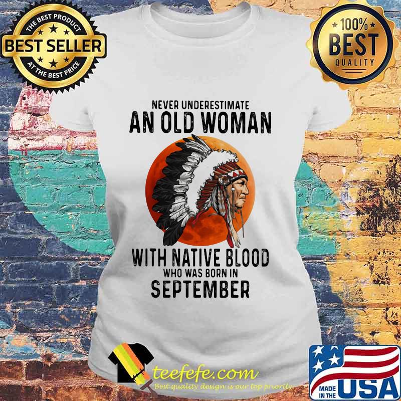 Never Underestimate An Old Woman With Native Blood Who Was Born In September Sunset s Laides tee Never Underestimate An Old Woman With Native Blood Who Was Born In September Sunset s Laides tee