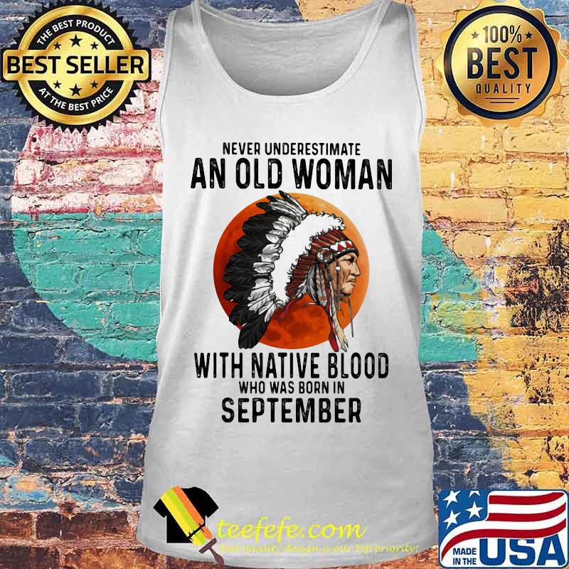 Never Underestimate An Old Woman With Native Blood Who Was Born In September Sunset s Tank top Never Underestimate An Old Woman With Native Blood Who Was Born In September Sunset s Tank top