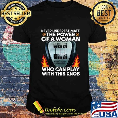 Never underestimate the power of a woman who can play with this knob shirt