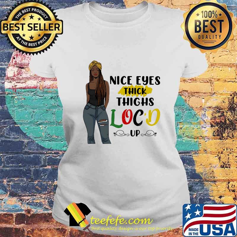 NICE EYES THICK THIGHS LOC'D UP LADY SHIRT Laides tee NICE EYES THICK THIGHS LOC'D UP LADY SHIRT Laides tee