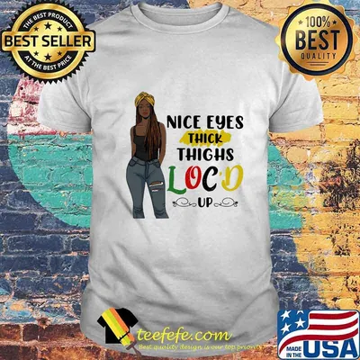 NICE EYES THICK THIGHS LOC'D UP LADY SHIRT