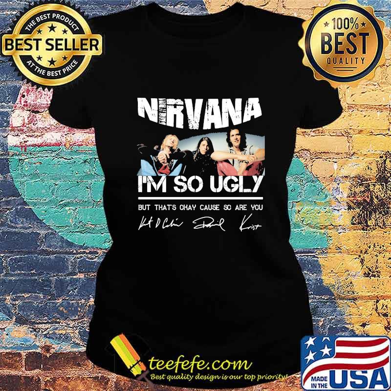 Nirvana i'm so ugly but that's okay cause so are you signatures s Ladies tee Nirvana i'm so ugly but that's okay cause so are you signatures s Ladies tee