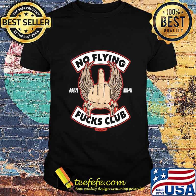 NO FLYING ZERO FUCKS SINCE BIRTH FUCKS CLUB SKYORAPHX SHIRT