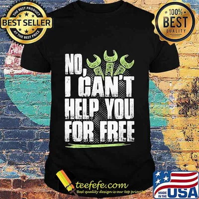 NO I CAN'T HELP YOU FOR FREE MECHANIC SHIRT