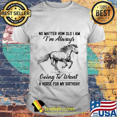 No Matter How Old I Am I'm Always Going To Want A Horse For My Birthday Shirt