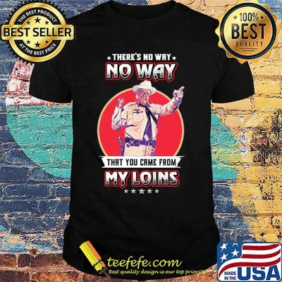 No way that you came from my loins shirt