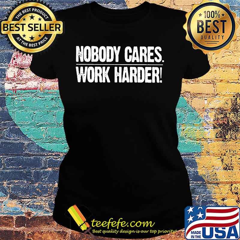 Nobody cares work harder s Ladies tee Nobody cares work harder s Ladies tee