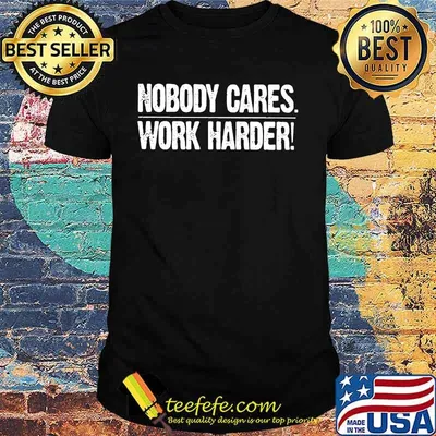 Nobody cares work harder shirt