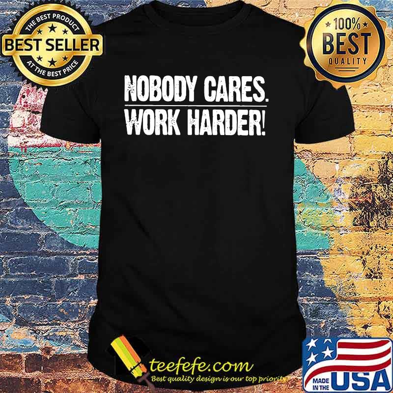 Nobody cares work harder shirt