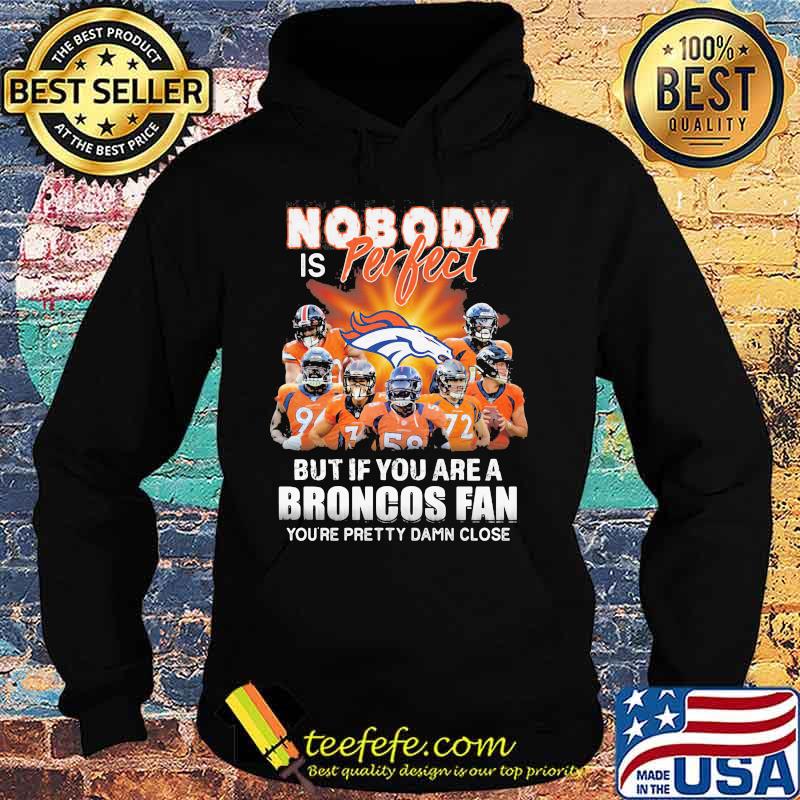 Nobody is perfect but if you are a broncos fan you're pretty damn close s Hoodie Nobody is perfect but if you are a broncos fan you're pretty damn close s Hoodie