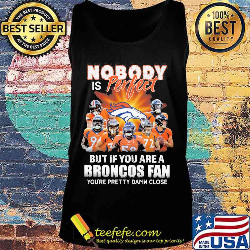 Nobody is perfect but if you are a broncos fan you're pretty damn close s Tank top Nobody is perfect but if you are a broncos fan you're pretty damn close s Tank top