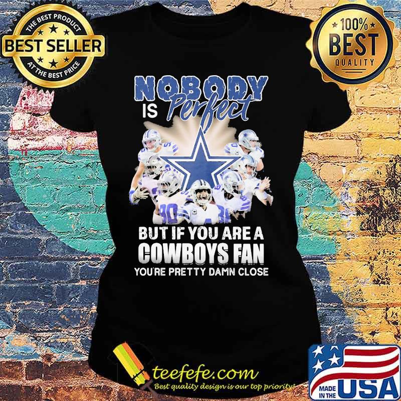 Nobody is perfect but if you are a dallas cowboys fan you're pretty damn close s Ladies tee Nobody is perfect but if you are a dallas cowboys fan you're pretty damn close s Ladies tee