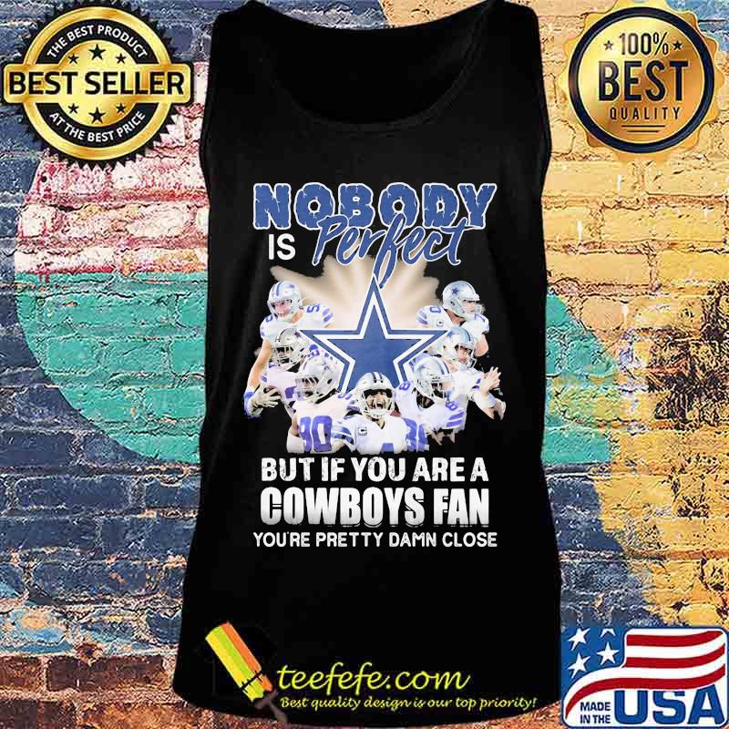 Nobody is perfect but if you are a dallas cowboys fan you're pretty damn close s Tank top Nobody is perfect but if you are a dallas cowboys fan you're pretty damn close s Tank top