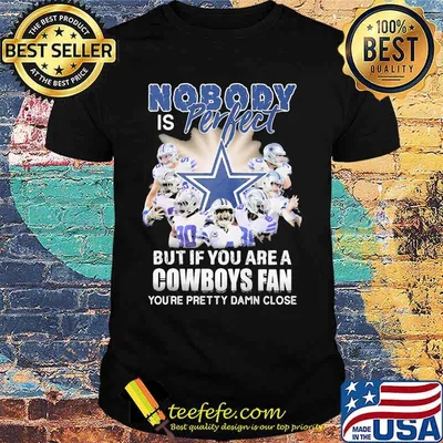 Nobody is perfect but if you are a dallas cowboys fan you're pretty damn close shirt